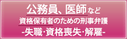 公務員、医師など資格保有者のための刑事弁護-失職・資格喪失・解雇-